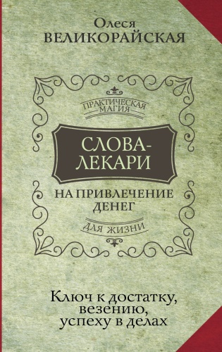 Великорайская О.: Слова-лекари для привлечения денег. Ключ к достатку, везению, успеху в делах