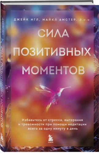 Игл Д., Амстер М.: Сила позитивных моментов. Избавьтесь от стресса, выгорания и тревожности при помощи медитации всего за одну минуту в день»