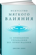 Дэвис Дж.: Искусство мягкого влияния: 12 принципов управления без принуждения