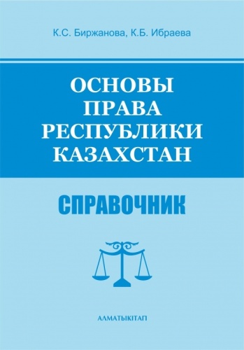 Справочник Биржанова К.С., Ибраева К.Б.: ОСНОВЫ ПРАВА РЕСПУБЛИКИ КАЗАХСТАН. СПРАВОЧНИК