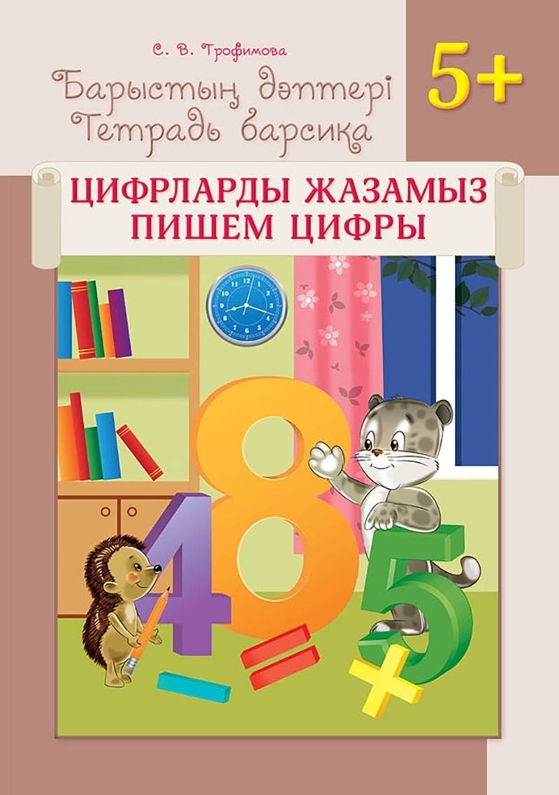 Книга Трофимова С. В.: Барыстың дәптері. Цифрларды жазамыз / Тетрадь барсика. Пишем цифры. 5+
