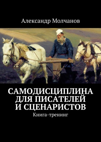 Пособие Александр Молчанов: Александр Молчанов, Самодисциплина для писателей и сценаристов, Книга-тренинг