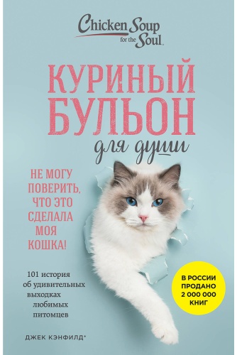 Кваша Дж., Кэнфилд Дж., Хансен М.: Куриный бульон для души. Не могу поверить, что это сделала моя кошка! 101 история об удивительных выхо