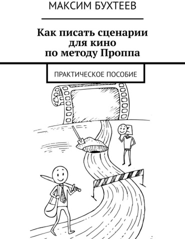 Пособие Максим Бухтеев: Максим Бухтеев, Как писать сценарии для кино по методу Проппа, Практическое пособие