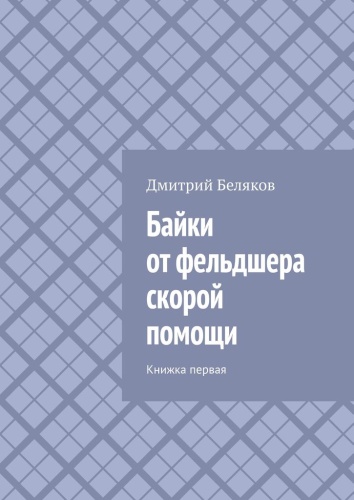 Дмитрий Беляков: Дмитрий Беляков, Байки от фельдшера скорой помощи, Книжка первая