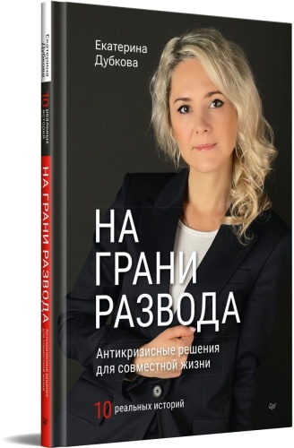 Екатерина Дубкова: Екатерина Дубкова. На грани развода. Антикризисные решения для совместной жизни. 10 реальных историй