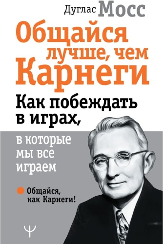 Мосс Д.: Общайся лучше, чем Карнеги. Как побеждать в играх, в которые мы все играем