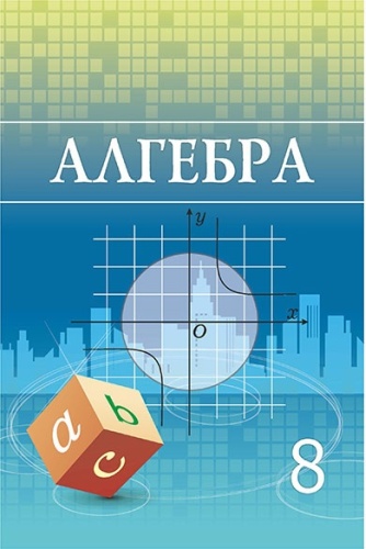 Учебник А.Н. Шыныбеков, Д.А. Шыныбеков, Р.Н. Жумабаев: 8 класс Алгебра