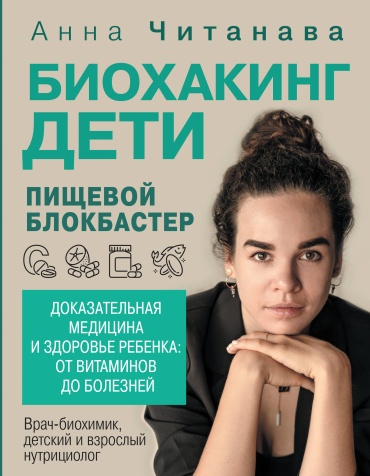 Читанава Анна: Биохакинг. Дети. Пищевой блокбастер. Доказательная медицина и здоровье ребенка: от витаминов до болезней