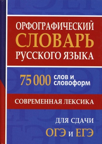 Щеглова О.А: ОРФОГРАФИЧЕСКИЙ СЛОВАРЬ РУССКОГО ЯЗЫКА. 75 000 СЛОВ И СЛОВОФОРМ ДЛЯ СДАЧИ ЕГЭ И ОГЭ
