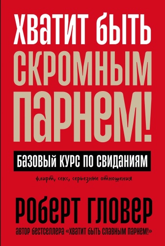 Гловер Роберт: Хватит быть скромным парнем! Базовый курс по свиданиям