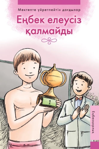 Мектепте үйретпейтін дағдылар: Еңбек елеусіз қалмайды. Еңбекқорлық