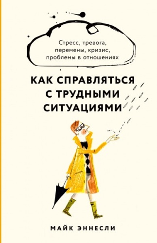 Майк Эннесли: Как справляться с трудными ситуациями. Стресс, тревога, перемены, кризис, проблемы в отношениях