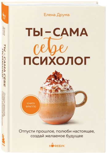Друма Е.: Ты - сама себе психолог. Отпусти прошлое, полюби настоящее, создай желаемое будущее