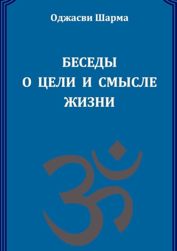 Оджасви Шарма: Оджасви Шарма, Беседы о цели и смысле жизни, Книга 1