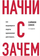 Синек С.: Начни с "Зачем" Как выдающиеся лидеры вдохновляют действовать. 2-е изд.