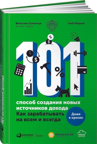 Семенчук В. В., Марков Г.: 101 способ создания новых источников дохода: Как зарабатывать на всем и всегда