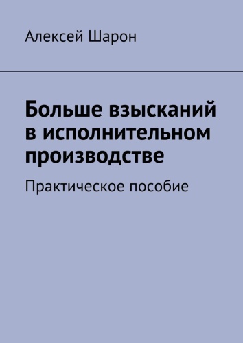 Алексей Шарон: Алексей Шарон, Больше взысканий в исполнительном производстве, Практическое пособие