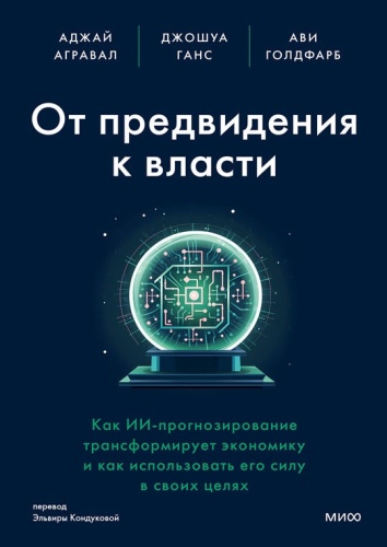 Агравал А., Ганс Д., Голдфарб А.: От предвидения к власти. Как ИИ-прогнозирование трансформирует экономику и как использовать его силу
