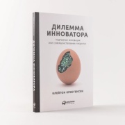 Клейтон Кристенсен: Дилемма инноватора: Подрывные инновации или совершенствование продукта