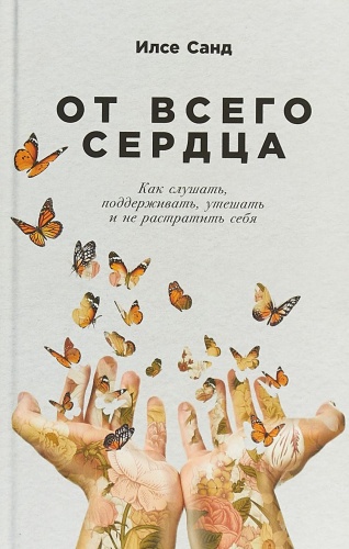 Санд И.: От всего сердца: Как слушать, поддерживать, утешать и не растратить себя