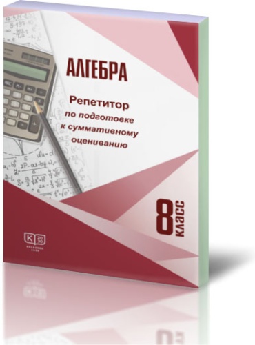 Пособие Рыскельдиева Г.К. Хасенова Р.С. Калинина О.Ю.: Алгебра. 8 класс. Репетитор по подготовке к суммативному оцениванию
