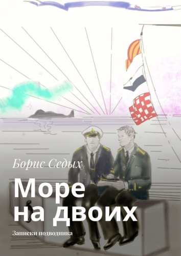 Борис Седых: Борис Седых, Море на двоих, Записки подводника