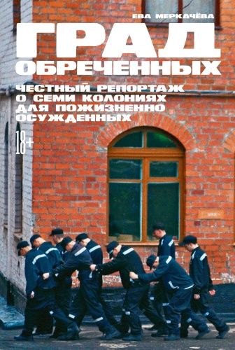 Меркачёва Ева: Град обреченных: Честный репортаж о семи колониях для пожизненно осужденных
