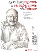 Элдер А.: Как играть и выигрывать на бирже: Психология. Технический анализ. Контроль над капиталом