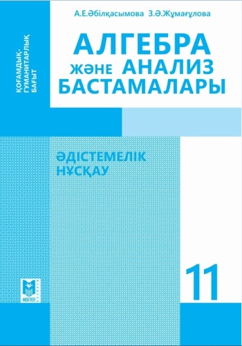 Пособие А.Әбілқасымова, З. Жұмағұлова: Алгебра және анализ бастамалары. Әдістемелік нұсқау