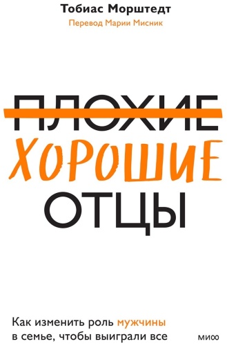 Морштедт Т.: Плохие хорошие отцы. Как изменить роль мужчины в семье, чтобы выиграли все