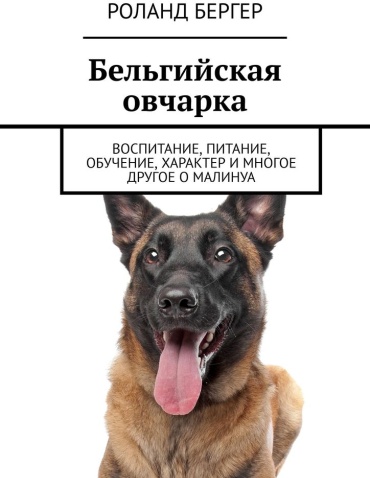 Бергер Р.: Бельгийская овчарка. Воспитание, питание, обучение, характер и многое другое о малинуа