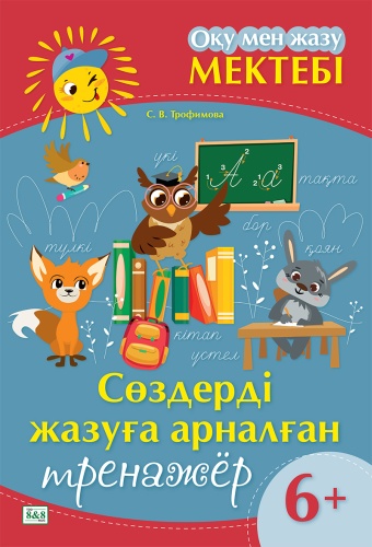 Пособие Трофимова С.: Оқу мен жазу мектебі. Сөздерді жазуға арналған тренажёр. 6+
