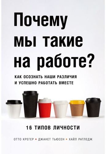 Крегер О., Рутледж Х., Тьюсен Дж.: Почему мы такие на работе Как осознать наши различия и успешно работать вместе. 16 типов личности
