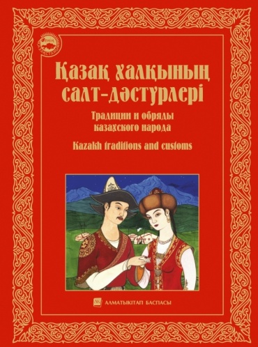 Без автора: Қазақ халқының салт-дәстүрлері. Традиции и обряды казахского народа. Kazakh traditions and customs
