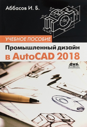 Аббасов И.Б.: Промышленный дизайн в AutoCAD 2018, Графика и дизайн, Компьютерная литература