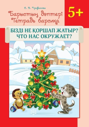 Трофимова С. В.: Барыстың дәптері. Бізді не қоршап жатыр / Тетрадь барсика. Что нас окружает 5+
