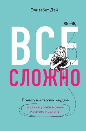 Дэй Э.: Все сложно. Почему мы терпим неудачи и какие уроки можем из этого извлечь