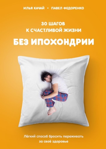 Илья Качай: Илья Качай, 30 шагов к счастливой жизни без ипохондрии, Лёгкий способ бросить переживать за своё здоровье