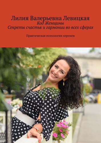 Лилия Левицкая: Лилия Левицкая, Код Женщины. Секреты счастья и гармонии во всех сферах, Практическая психология перемен