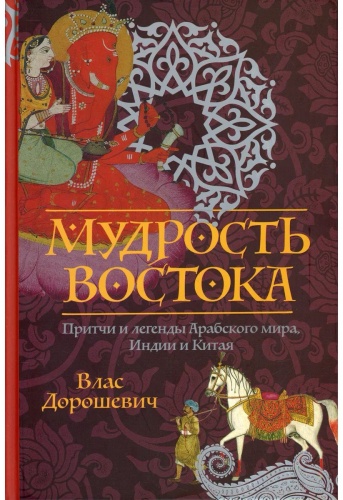 Дорошевич В.М.: Мудрость Востока. Притчи и легенды Арабского мира, Индии и Китая