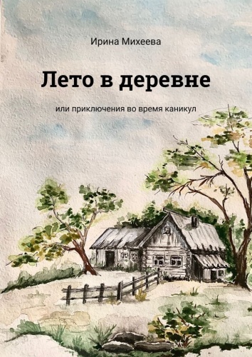Ирина Михеева: Лето в деревне, Или приключения во время каникул