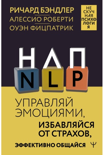 Бэндлер Р., Роберти А., Фицпатрик О.: НЛП. Управляй эмоциями, избавляйся от страхов, эффективно общайся