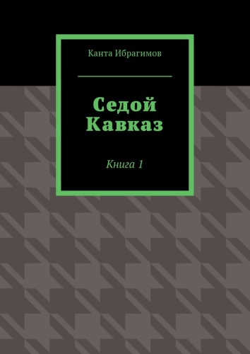 Канта Ибрагимов: Канта Ибрагимов, Седой Кавказ, Книга 1