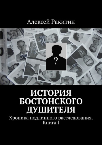Алексей Ракитин: Алексей Ракитин, История бостонского душителя, Хроника подлинного расследования. Книга I