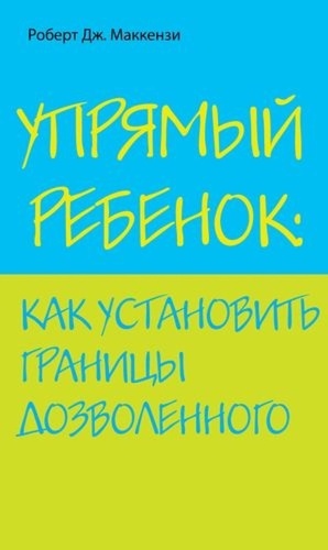 Маккензи Роберт Дж.: Упрямый ребенок: как установить границы дозволенного