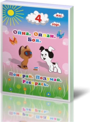 Ойна. Ойлан. Боя. 4 жастағы балаларға арналған жұмыс дәптері / Поиграй. Подумай. Раскрась. Рабочая тетрадь для детей 4 лет