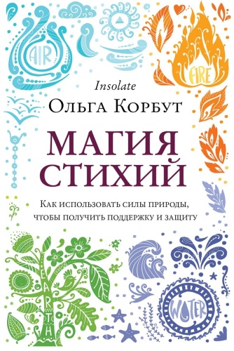 Корбут О.: Магия стихий. Как использовать силы природы, чтобы получить поддержку и защиту