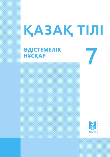Методическое руководство для учителя Б.С. Қапалбек, С.Е. Жантасова, Т.А. Мадиева, А.Д. Омарова: Қазақ тілі. 7 класс