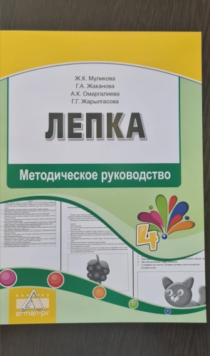 Методическое руководство для учителя Муликова Ж., Жақанова Г., Омаргалиева А., Жарылгасова Г.: Лепка. Методическое руководство 4 года